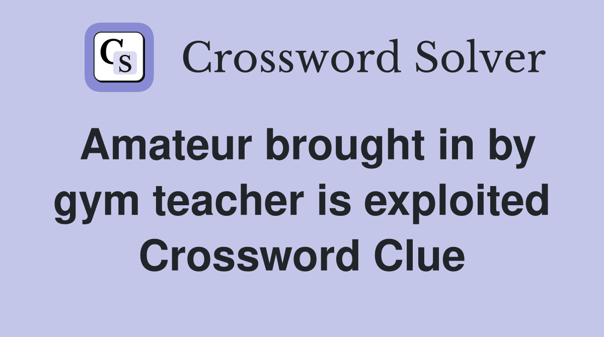 Amateur brought in by gym teacher is exploited Crossword Clue