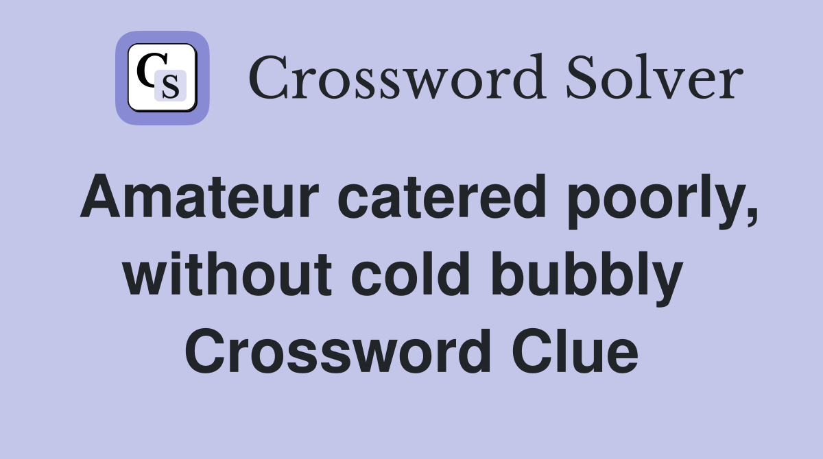Amateur catered poorly, without cold bubbly  Crossword Clue