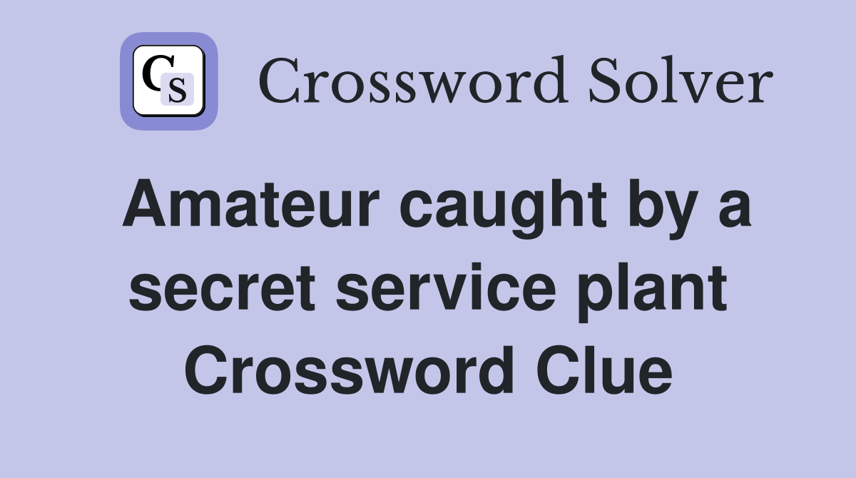 Amateur caught by a secret service plant Crossword Clue