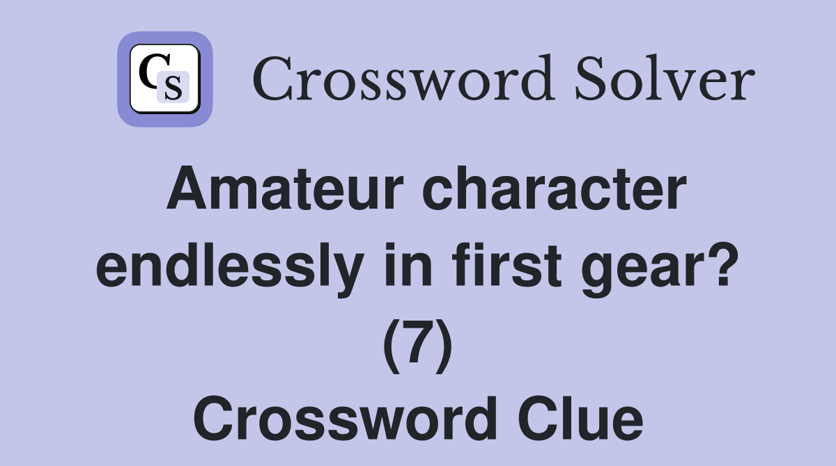 Amateur character endlessly in first gear? (7) Crossword Clue