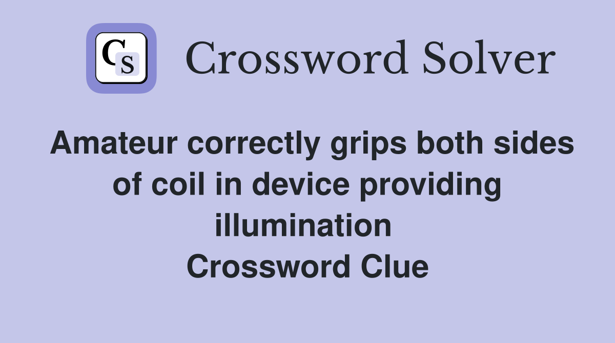 Amateur correctly grips both sides of coil in device providing illumination  Crossword Clue