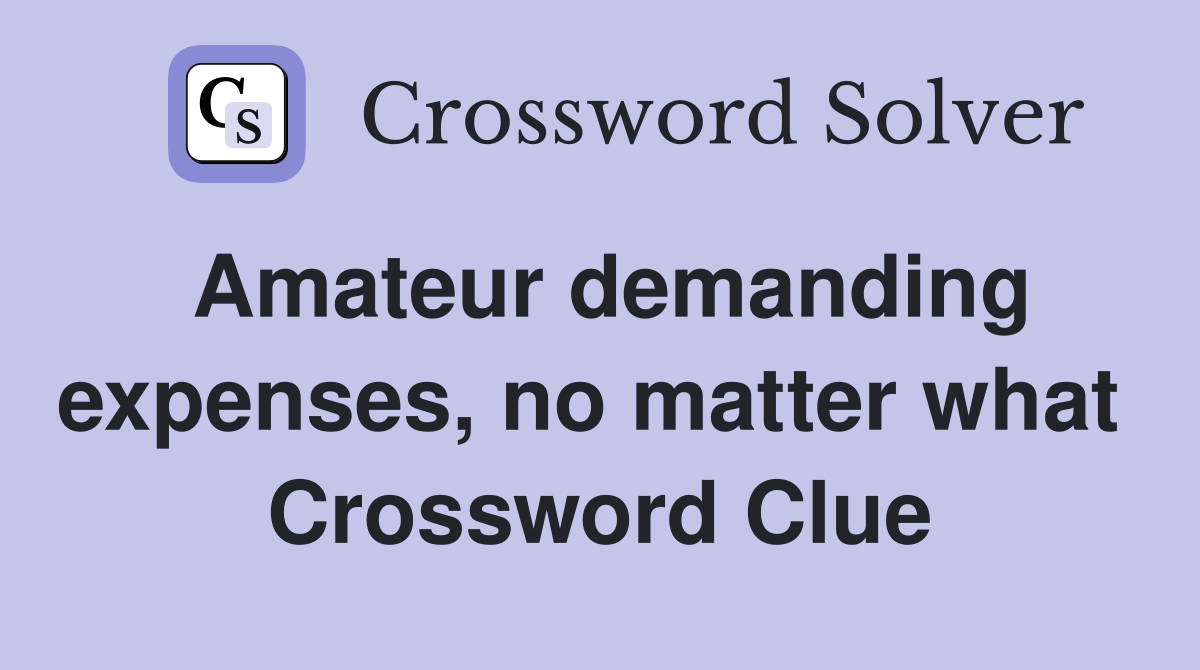 Amateur demanding expenses, no matter what  Crossword Clue