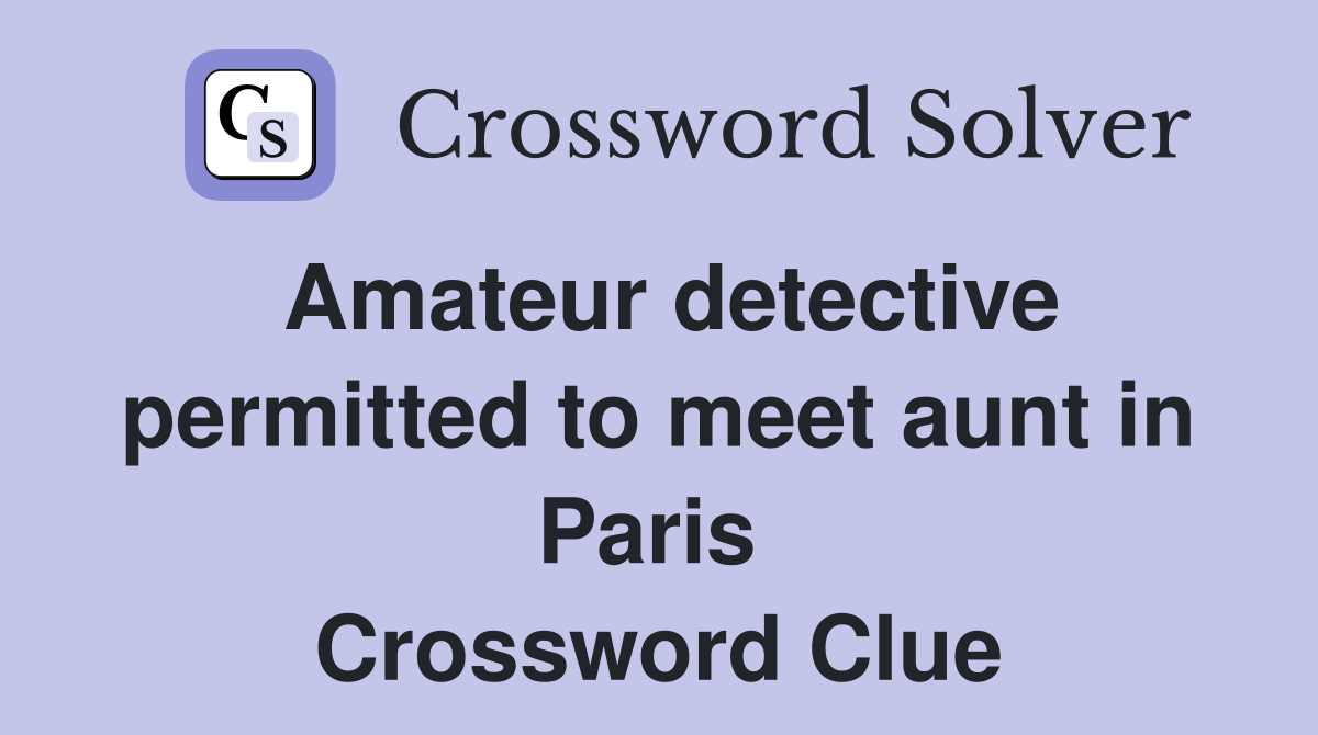 Amateur detective permitted to meet aunt in Paris  Crossword Clue