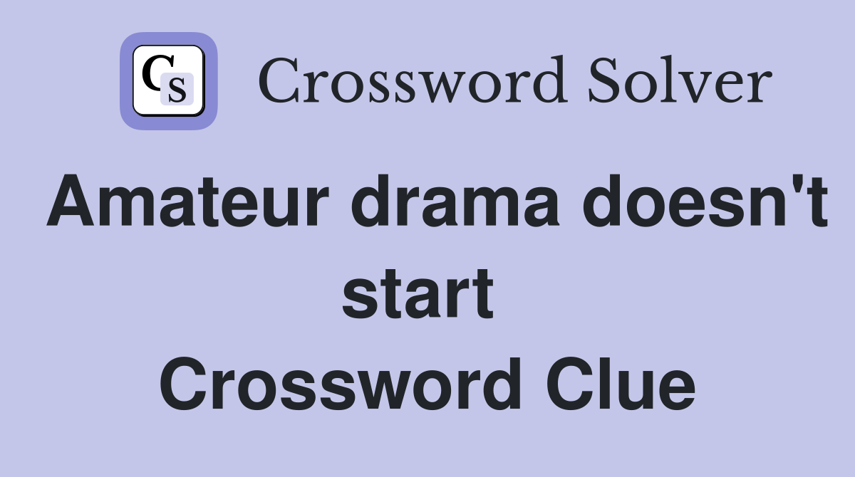 Amateur drama doesn't start  Crossword Clue