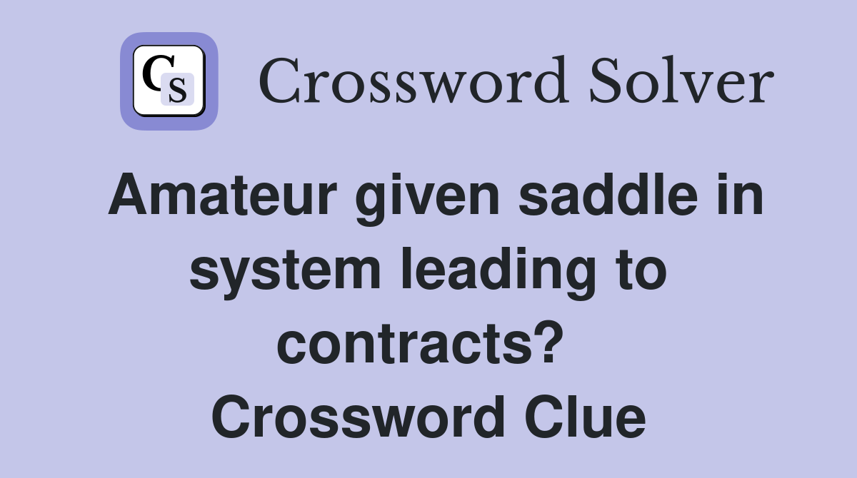 Amateur given saddle in system leading to contracts?  Crossword Clue