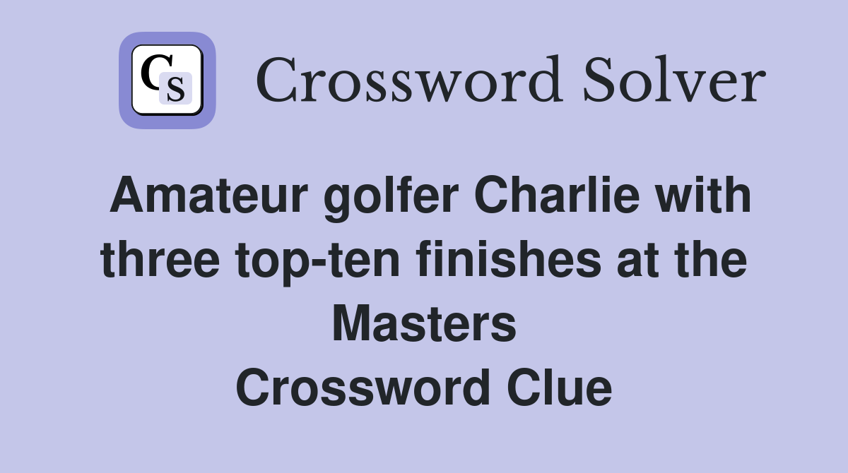 Amateur golfer Charlie with three top-ten finishes at the Masters Crossword Clue