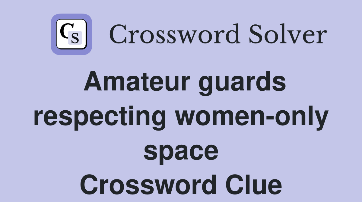 Amateur guards respecting women-only space Crossword Clue