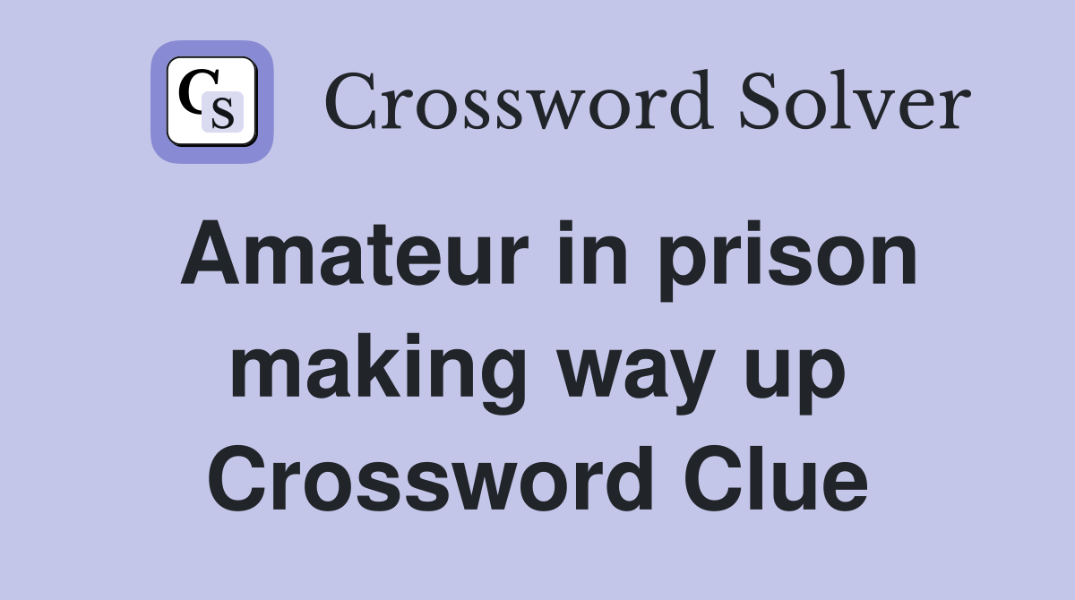 Amateur in prison making way up Crossword Clue