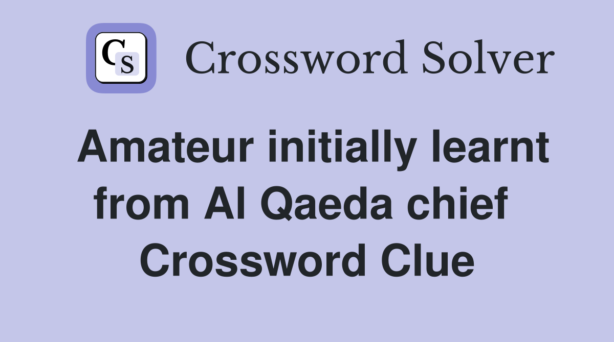 Amateur initially learnt from Al Qaeda chief  Crossword Clue