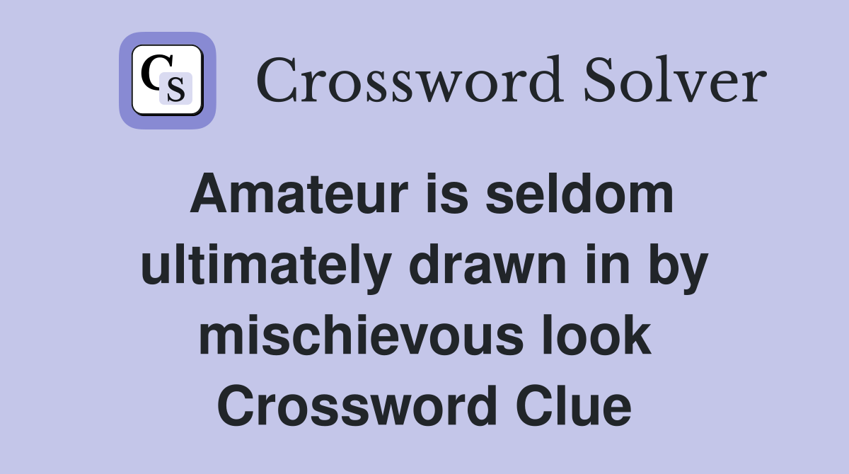 Amateur is seldom ultimately drawn in by mischievous look Crossword Clue