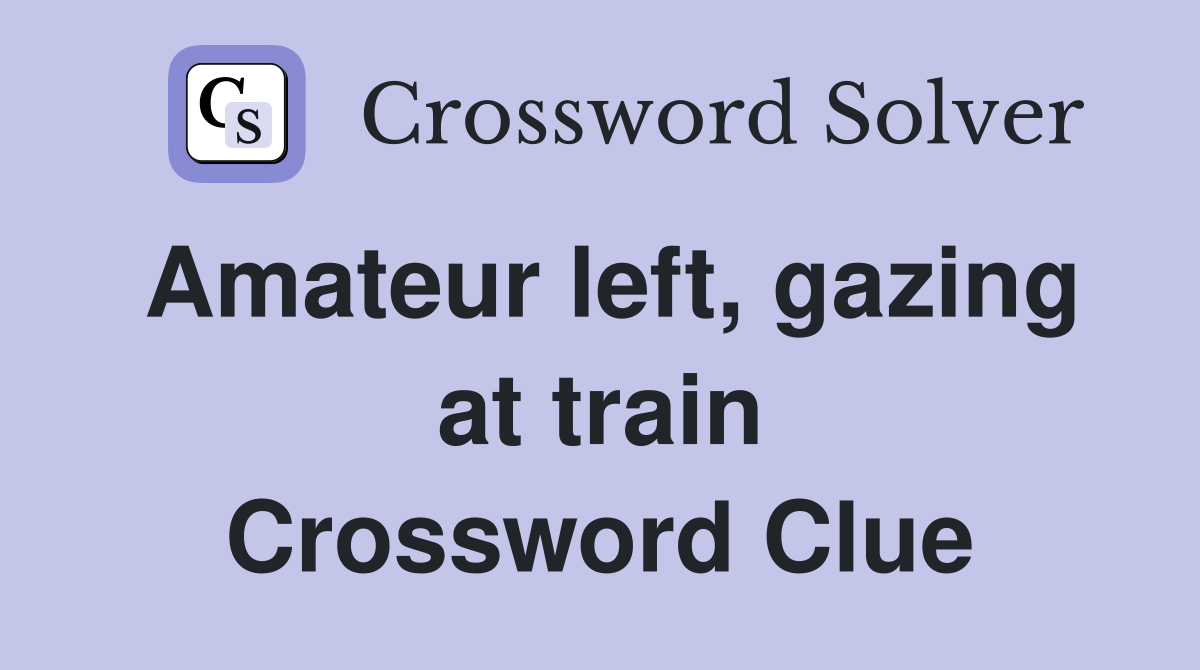 Amateur left, gazing at train Crossword Clue