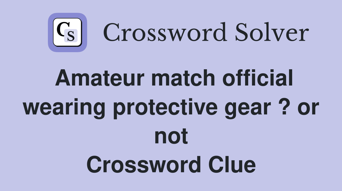 Amateur match official wearing protective gear ? or not Crossword Clue