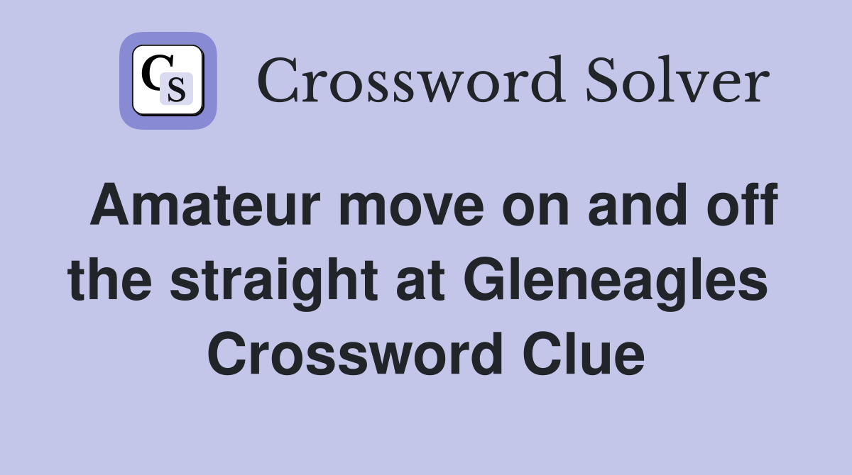 Amateur move on and off the straight at Gleneagles  Crossword Clue