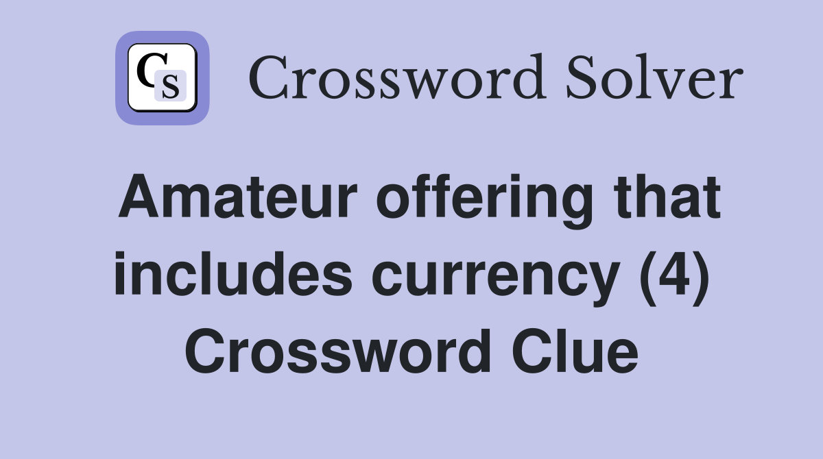 Amateur offering that includes currency (4) Crossword Clue