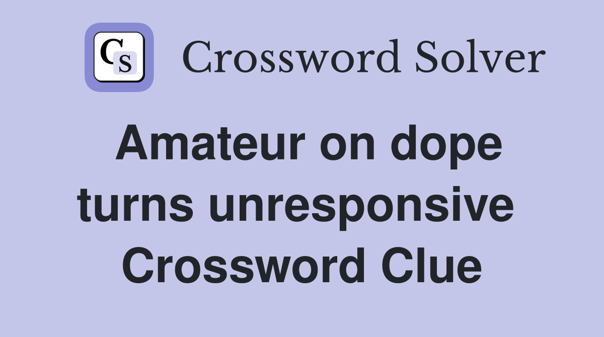 Amateur on dope turns unresponsive  Crossword Clue