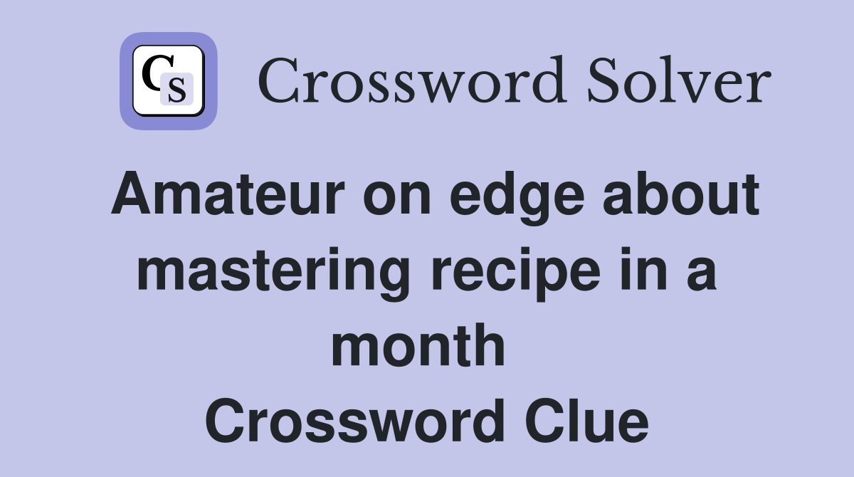 Amateur on edge about mastering recipe in a month  Crossword Clue