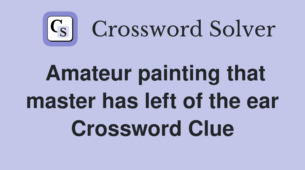 Amateur painting that master has left of the ear Crossword Clue