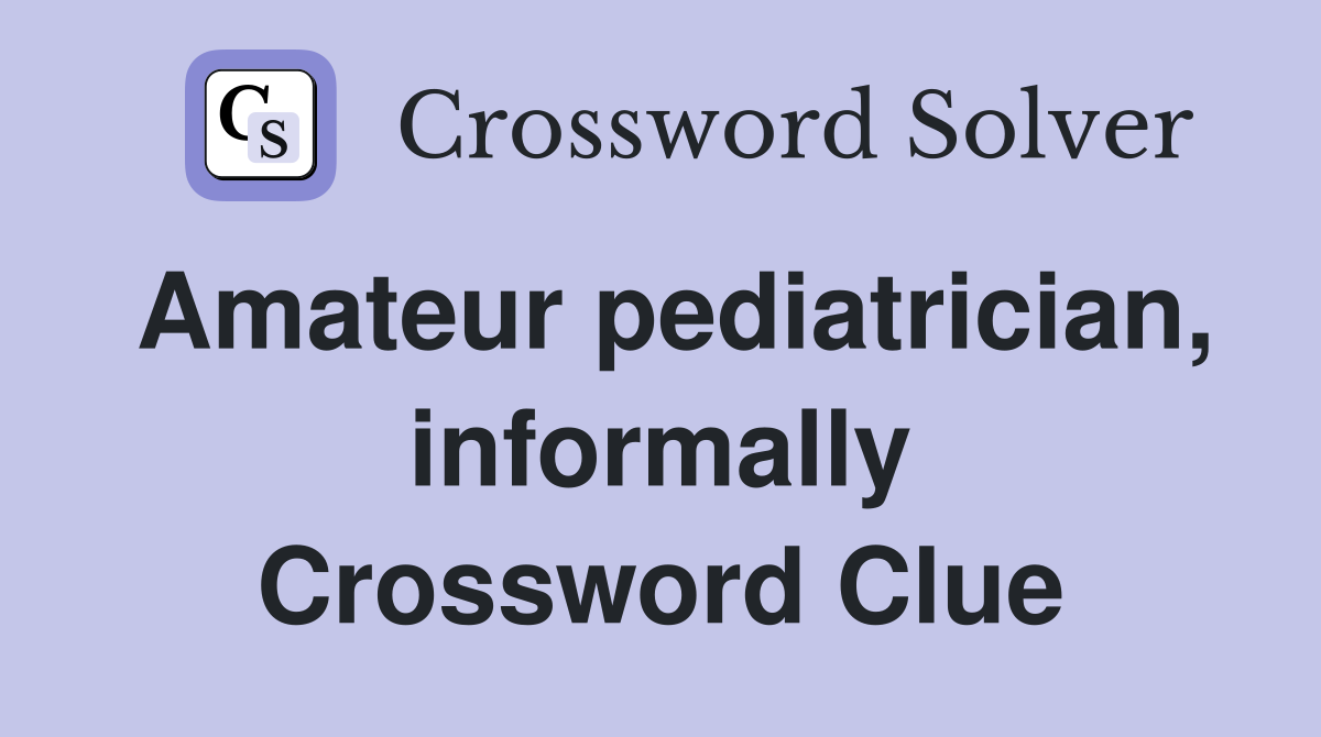 Amateur pediatrician, informally Crossword Clue