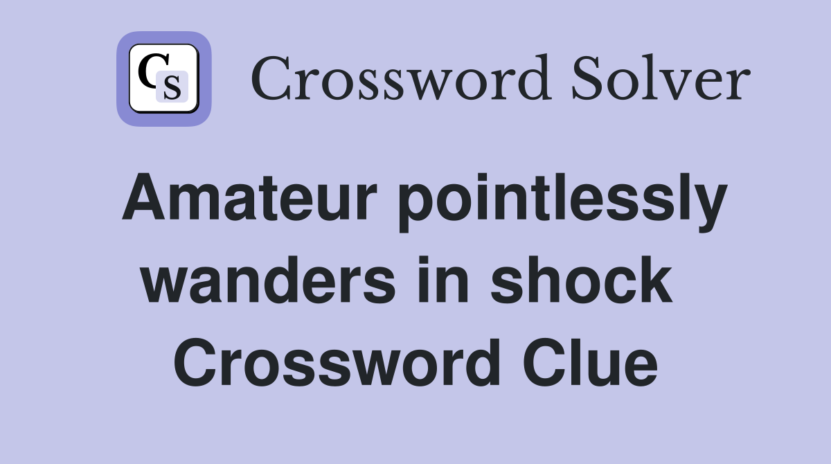 Amateur pointlessly wanders in shock  Crossword Clue