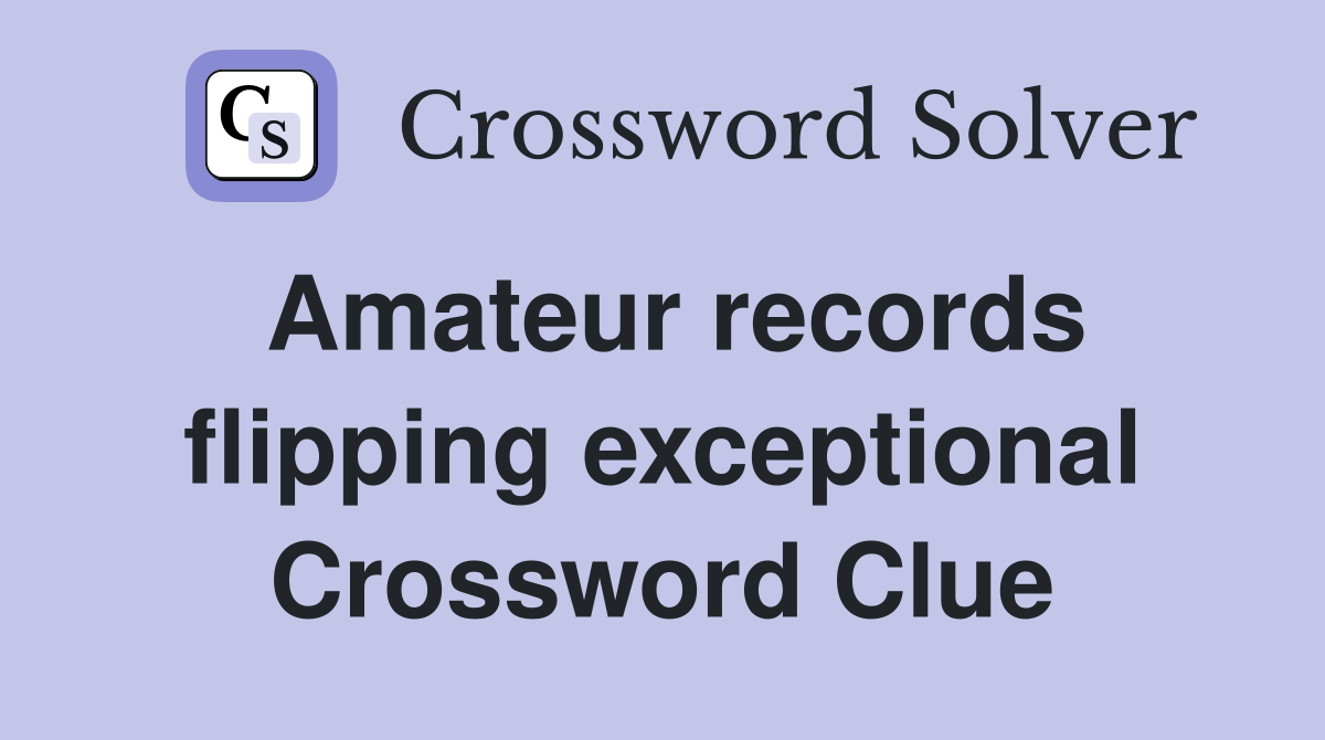 Amateur records flipping exceptional Crossword Clue