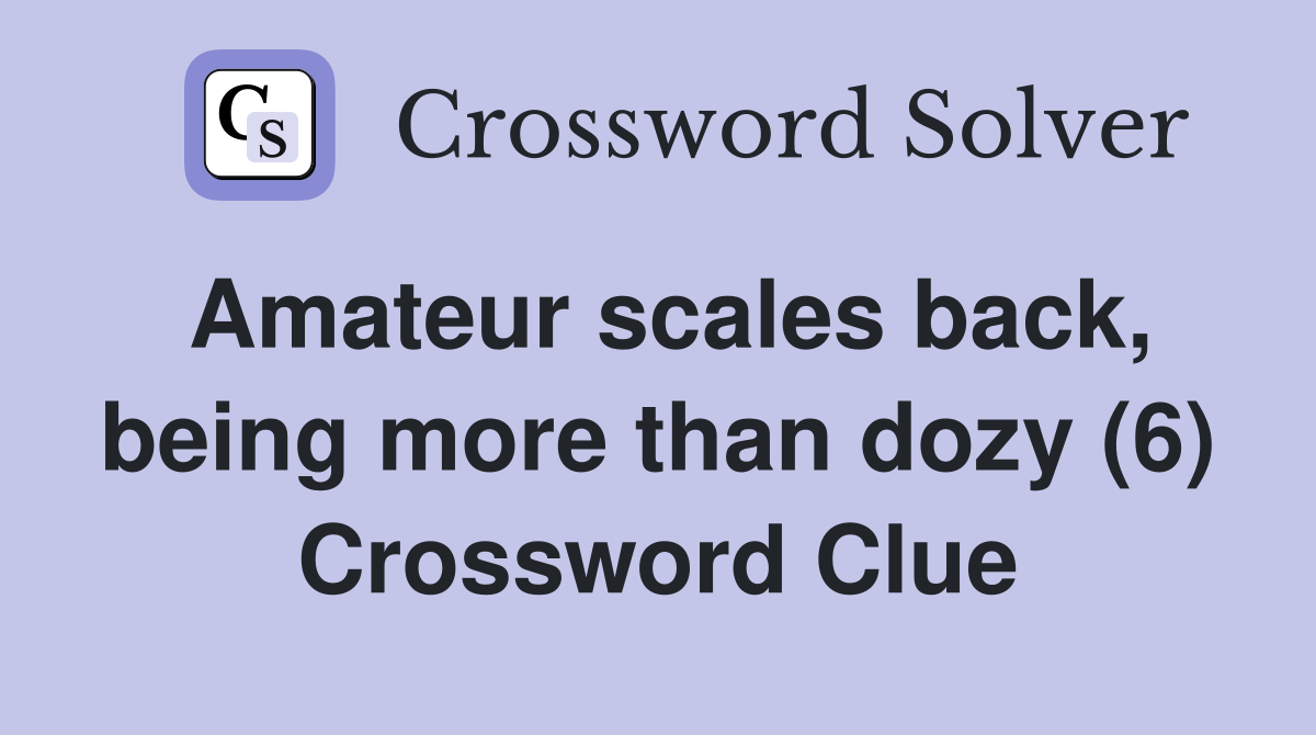 Amateur scales back, being more than dozy (6) Crossword Clue