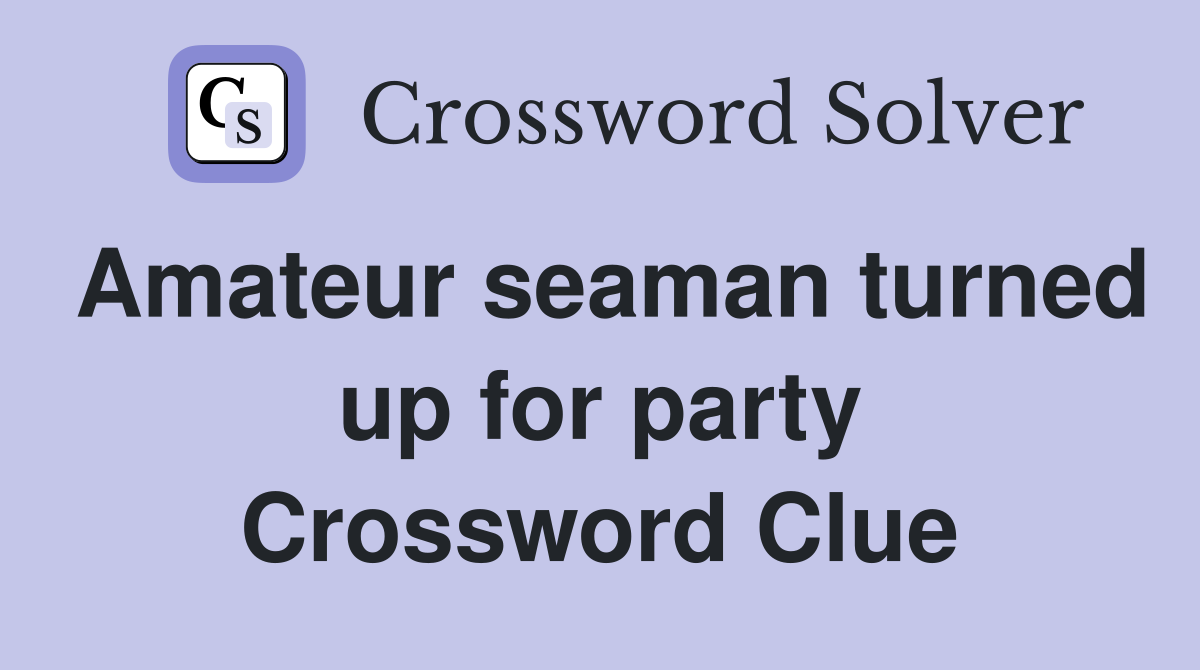 Amateur seaman turned up for party Crossword Clue