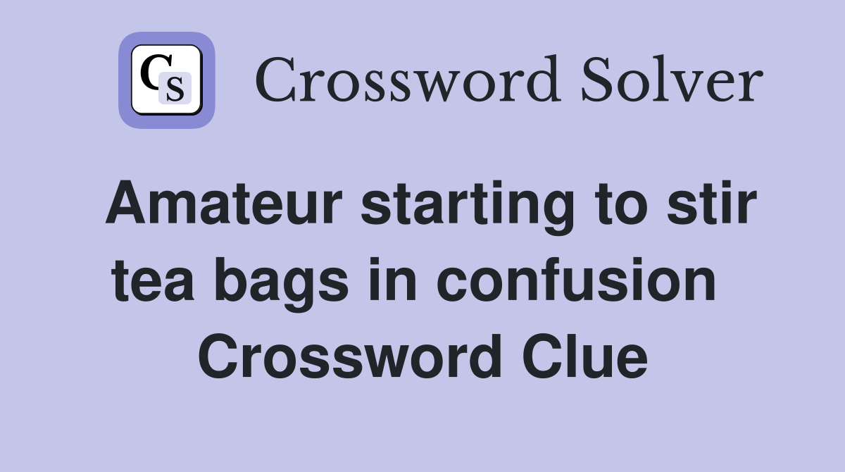 Amateur starting to stir tea bags in confusion  Crossword Clue
