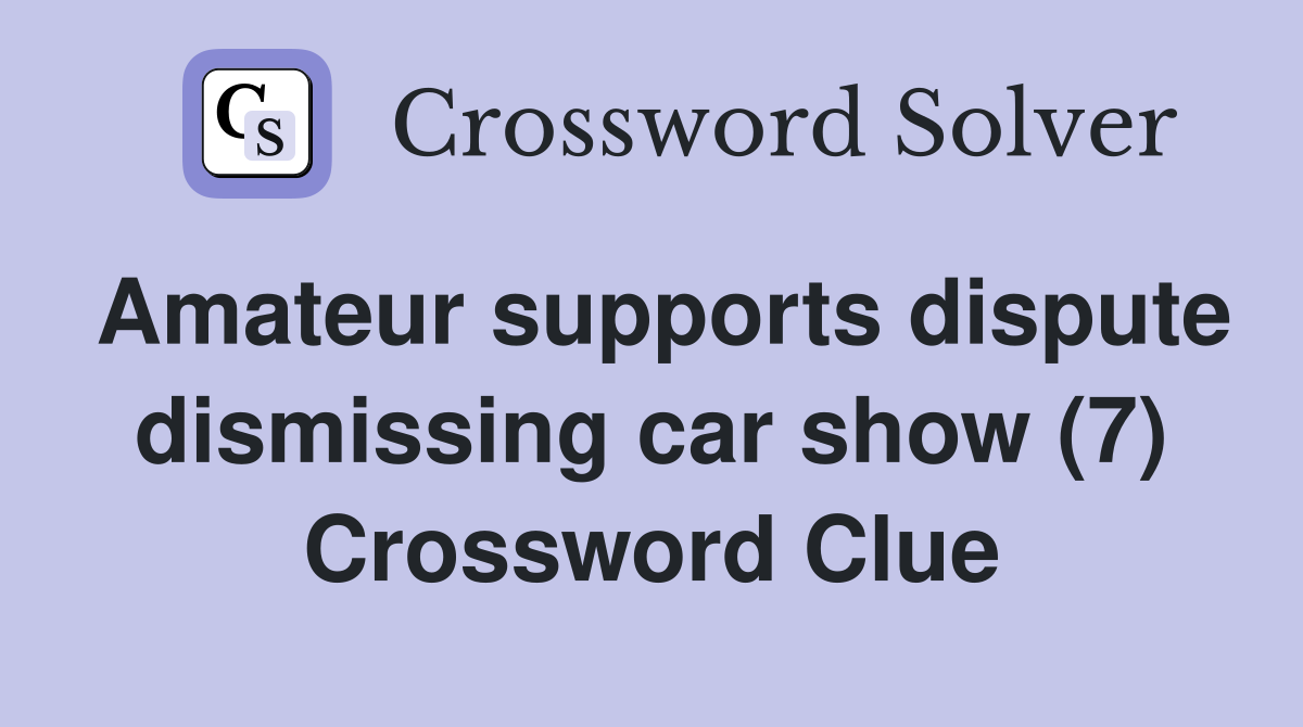Amateur supports dispute dismissing car show (7) Crossword Clue