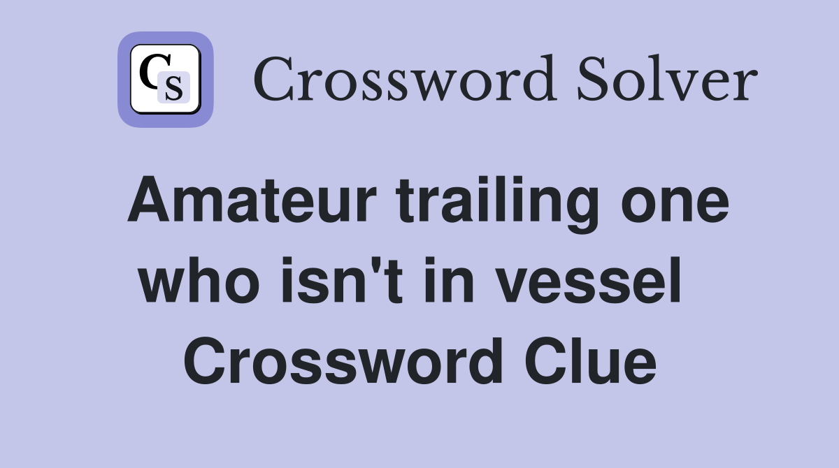Amateur trailing one who isn't in vessel  Crossword Clue