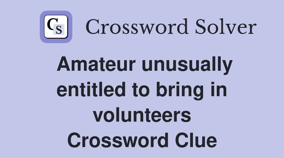 Amateur unusually entitled to bring in volunteers Crossword Clue