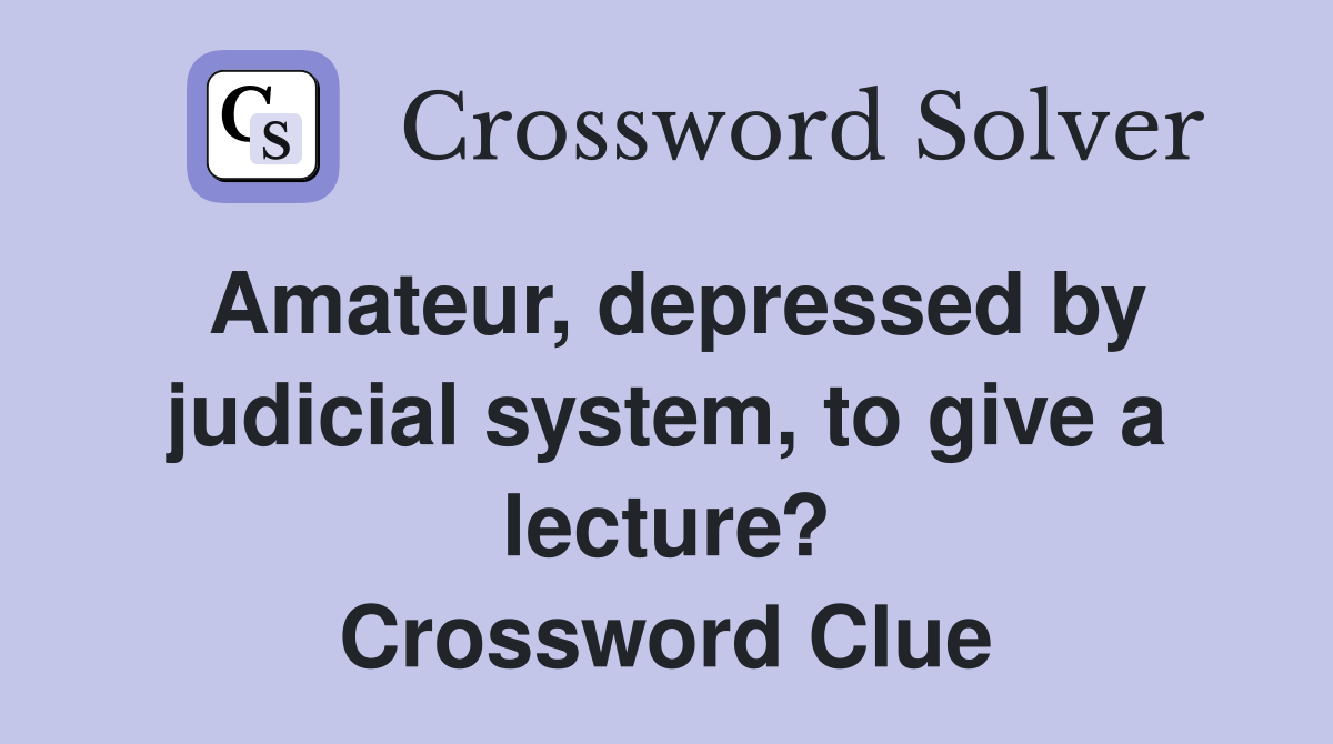 Amateur, depressed by judicial system, to give a lecture? Crossword Clue