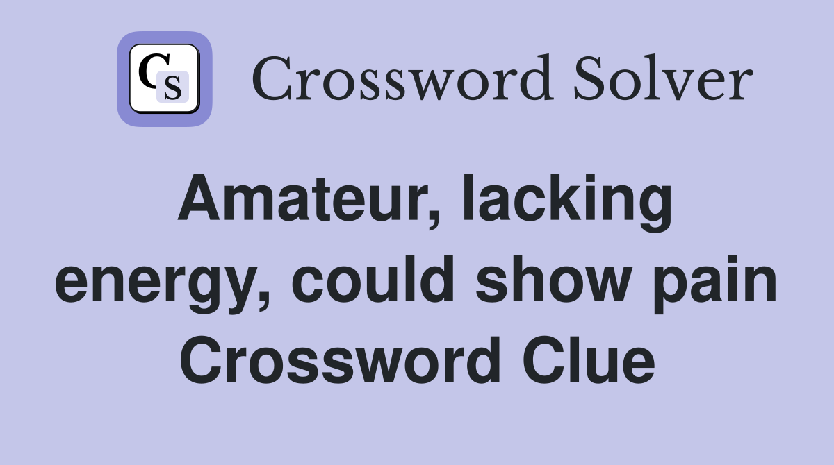 Amateur, lacking energy, could show pain Crossword Clue