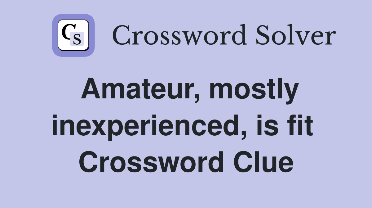 Amateur, mostly inexperienced, is fit  Crossword Clue