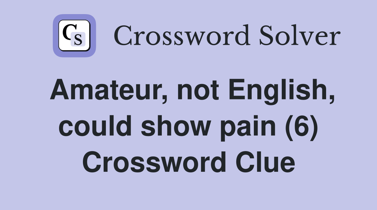 Amateur, not English, could show pain (6) Crossword Clue