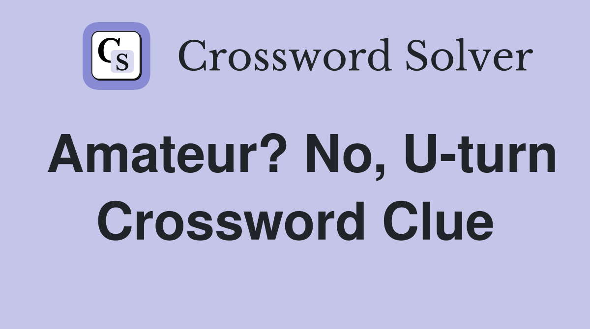 Amateur? No, U-turn Crossword Clue