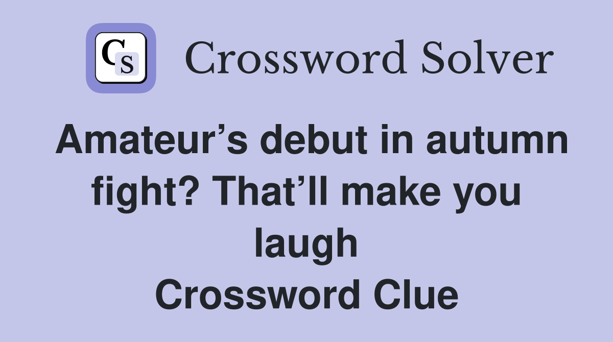 Amateur’s debut in autumn fight? That’ll make you laugh Crossword Clue