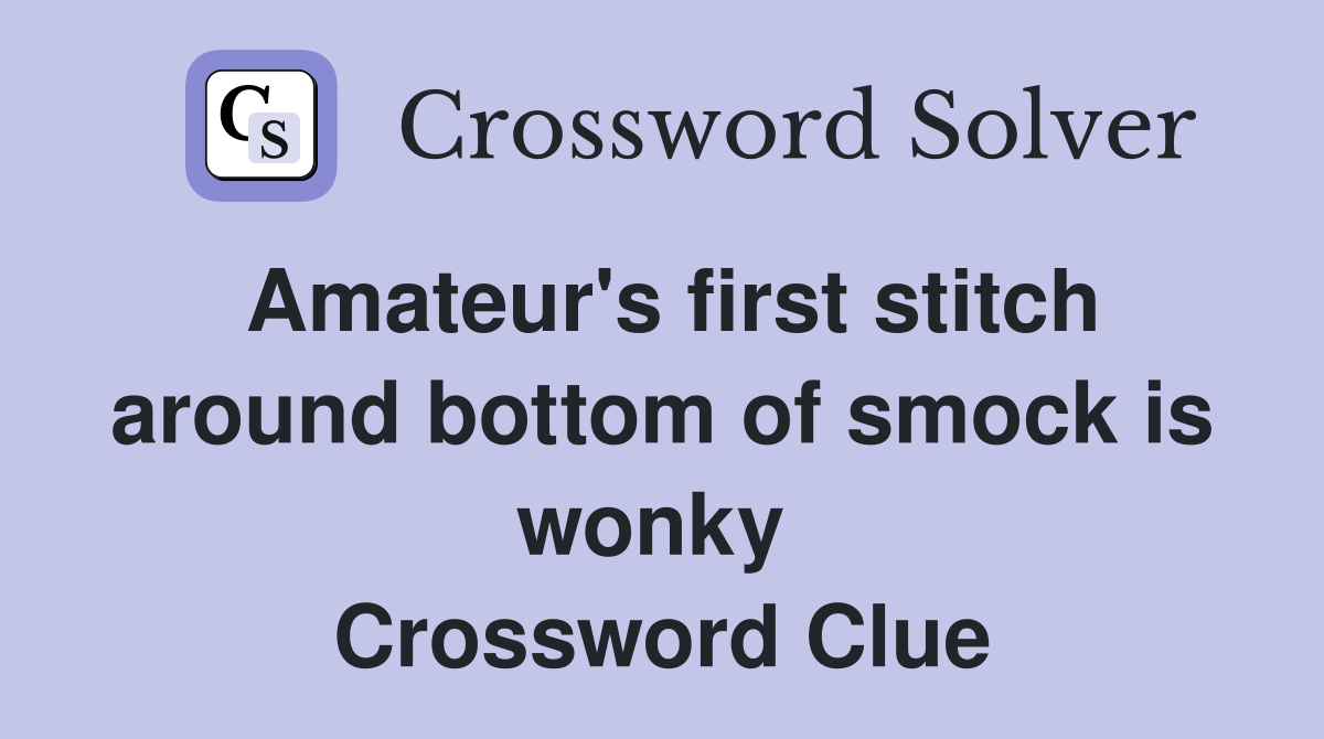 Amateur's first stitch around bottom of smock is wonky  Crossword Clue