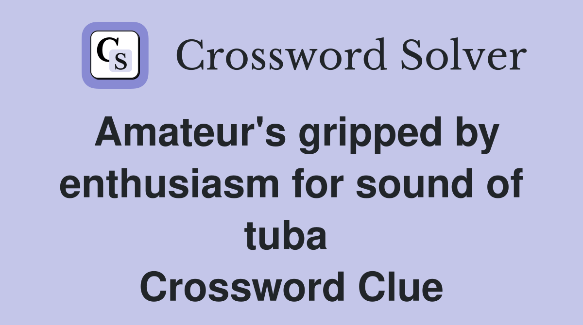 Amateur's gripped by enthusiasm for sound of tuba  Crossword Clue