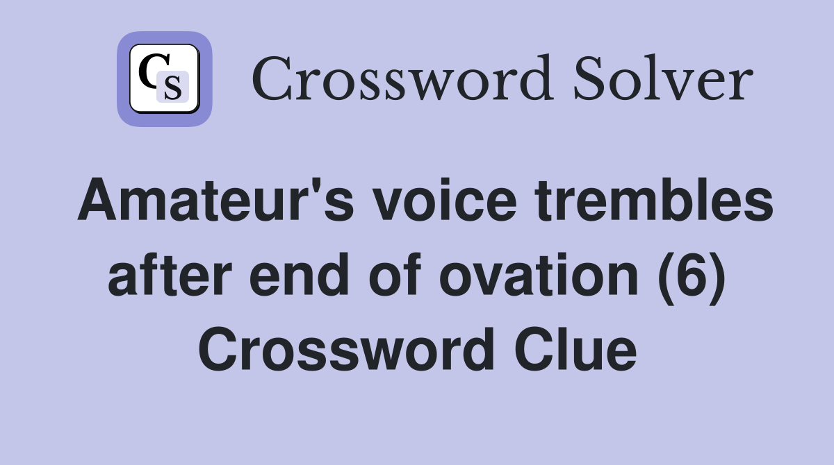Amateur's voice trembles after end of ovation (6) Crossword Clue