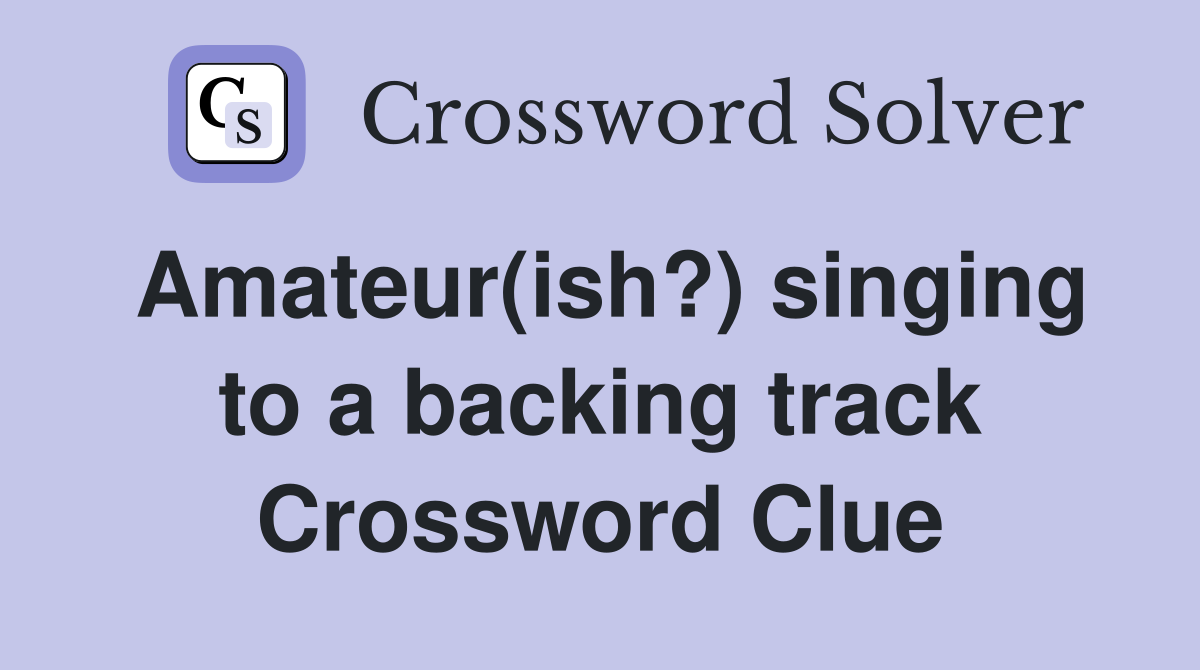 Amateur(ish?) singing to a backing track Crossword Clue