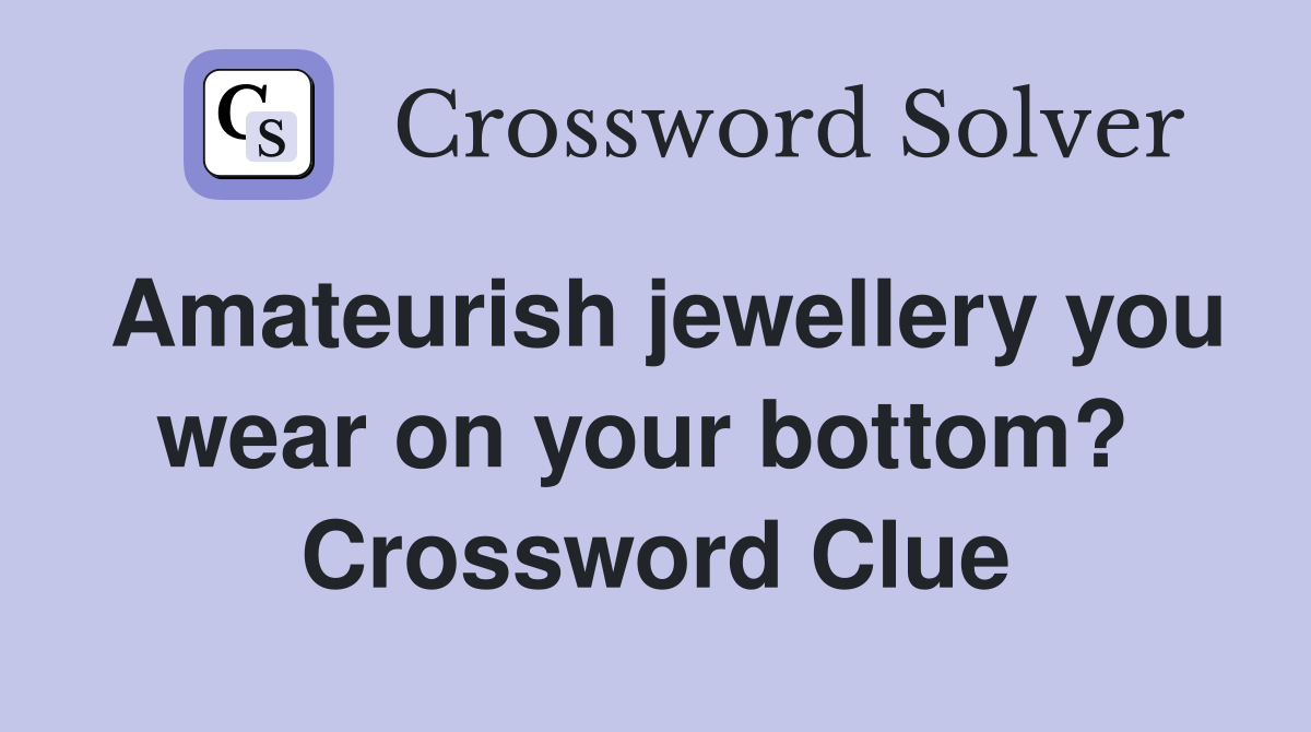Amateurish jewellery you wear on your bottom?  Crossword Clue