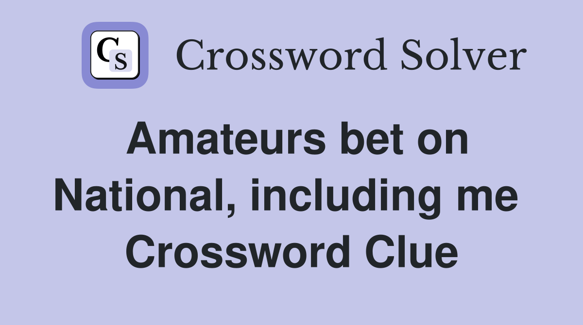 Amateurs bet on National, including me  Crossword Clue