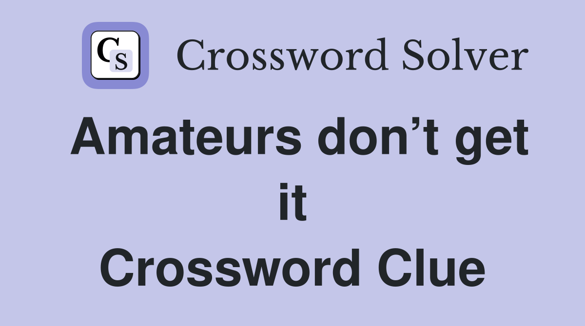 Amateurs don’t get it Crossword Clue