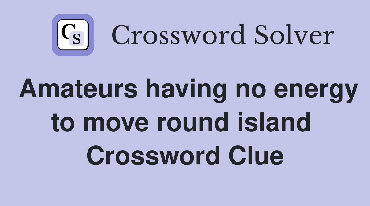 Amateurs having no energy to move round island  Crossword Clue