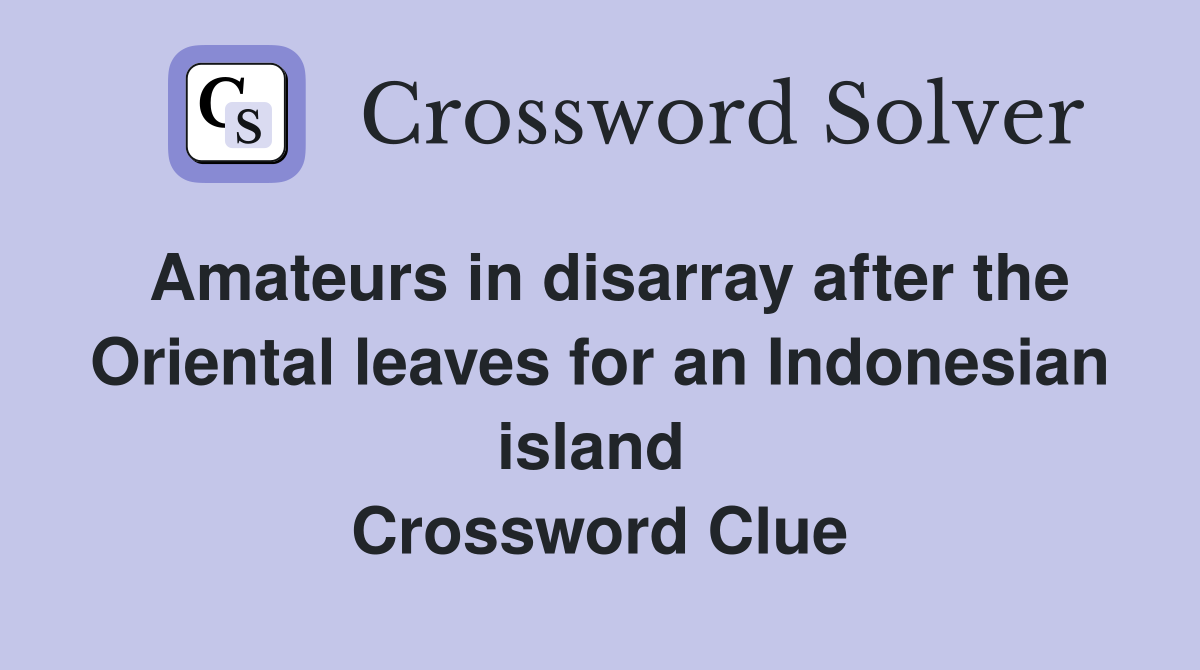 Amateurs in disarray after the Oriental leaves for an Indonesian island  Crossword Clue