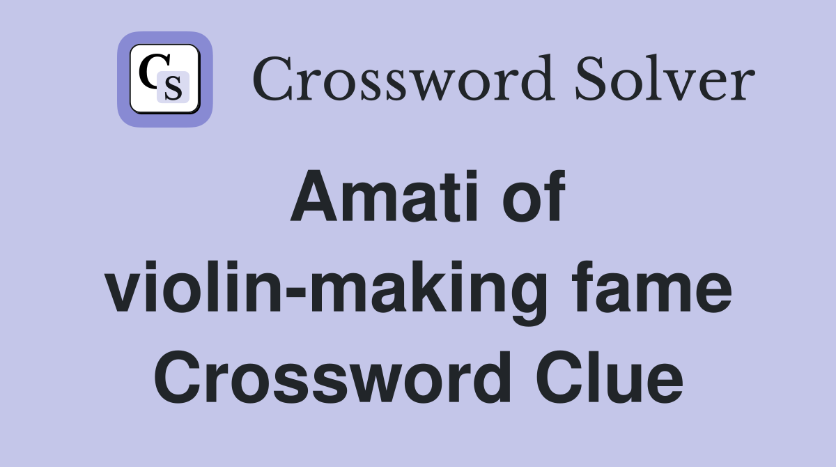 Amati of violin-making fame Crossword Clue