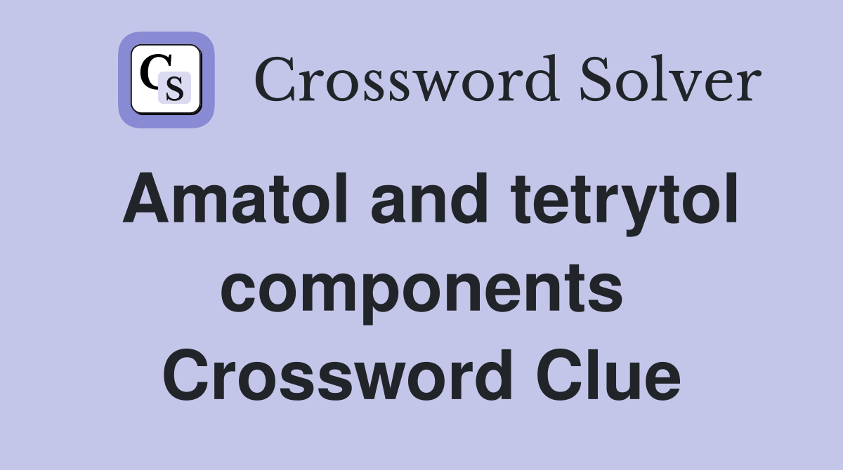 Amatol and tetrytol components Crossword Clue