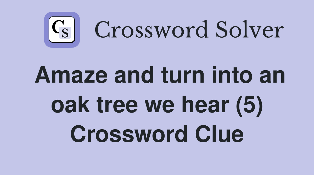 Amaze and turn into an oak tree we hear (5) Crossword Clue