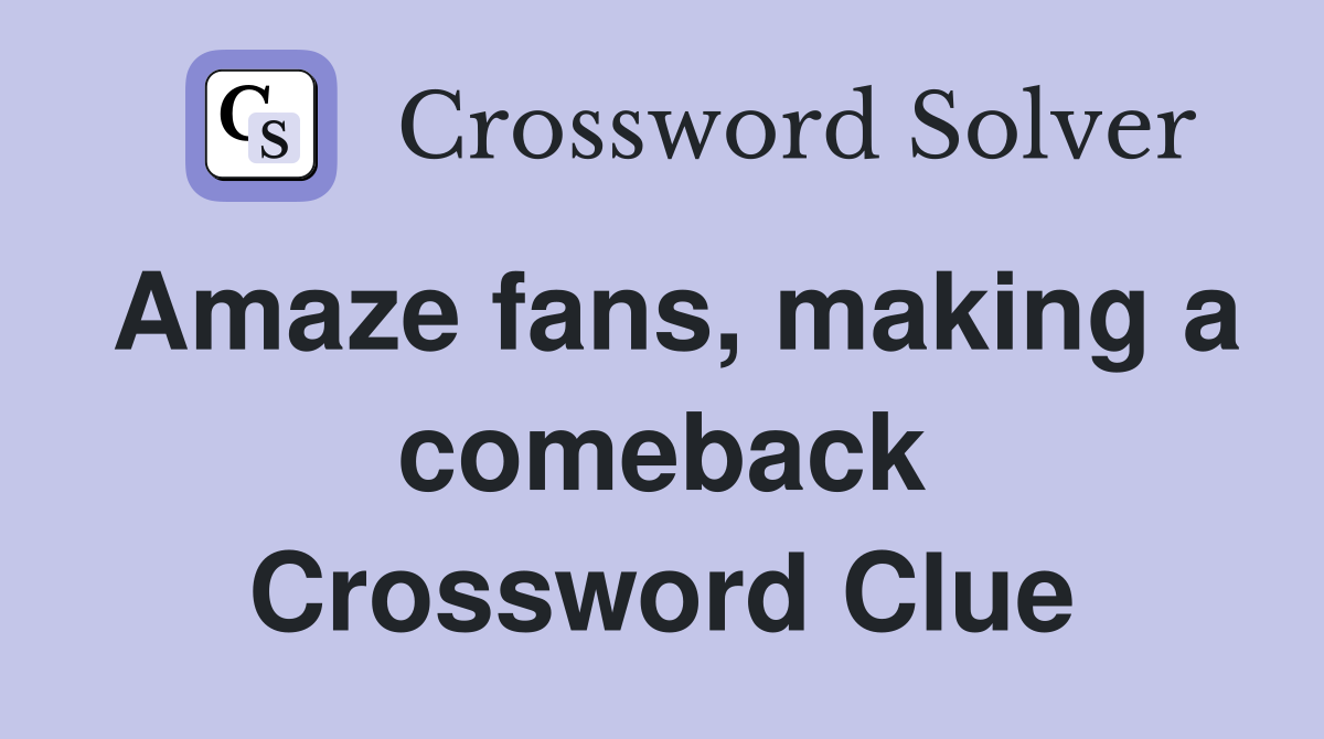 Amaze fans, making a comeback Crossword Clue