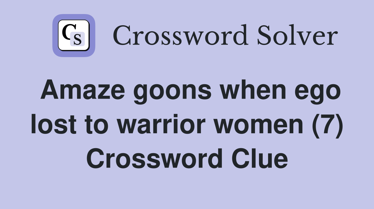 Amaze goons when ego lost to warrior women (7) Crossword Clue